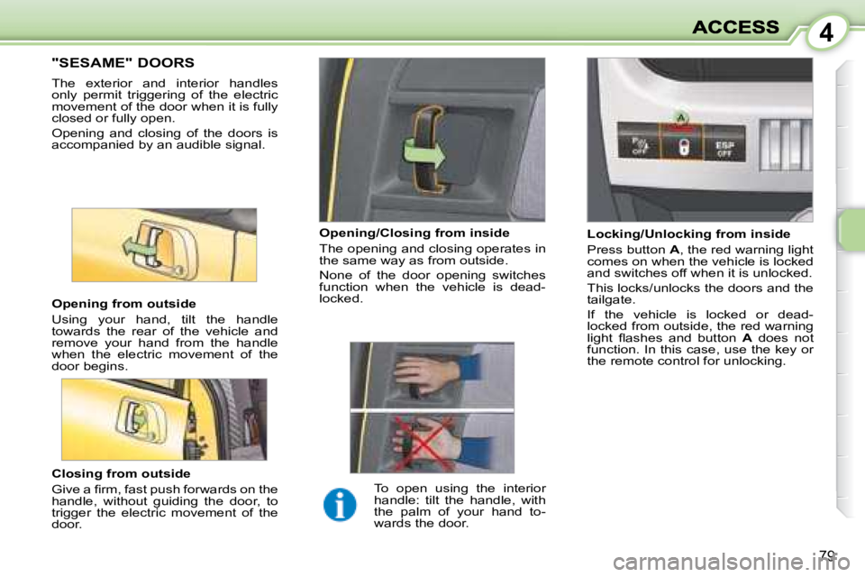 PEUGEOT 1007 2008 Manual PDF 4
79
                 "SESAME" DOORS 
 The  exterior  and  interior  handles  
only  permit  triggering  of  the  electric 
movement of the door when it is fully 
closed or fully open.  
 Open