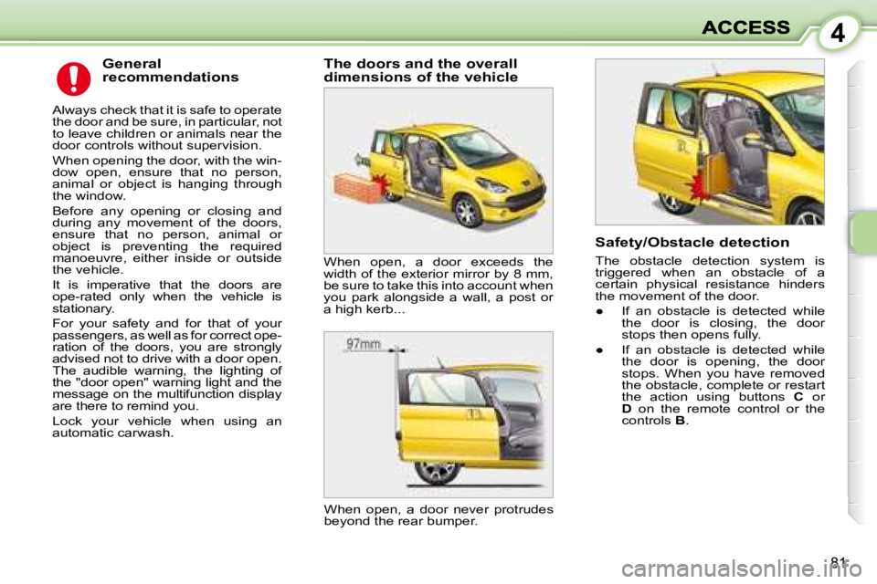 PEUGEOT 1007 2008 Manual PDF 4
81
  General  
recommendations 
 Always check that it is safe to operate  
the door and be sure, in  particular, not 
to leave children or animals near the 
door controls without supervision.  
� �W