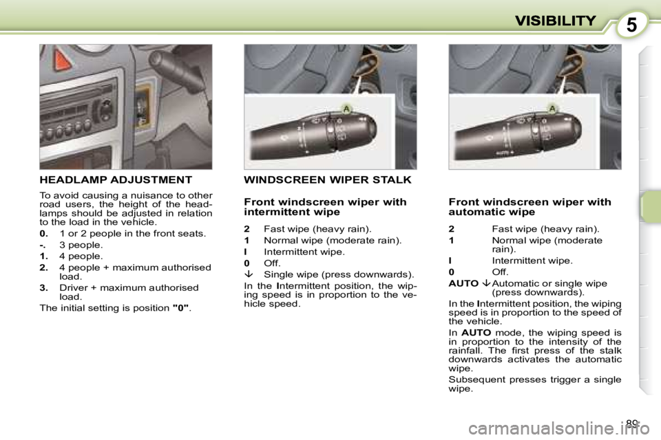 PEUGEOT 1007 2008 Manual Online 5
89
     HEADLAMP ADJUSTMENT 
 To avoid causing a nuisance to other  
road  users,  the  height  of  the  head-
lamps  should  be  adjusted  in  relation 
to the load in the vehicle.  
  
0.    1 or 