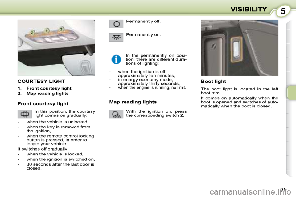 PEUGEOT 1007 2008  Owners Manual 5
91
         COURTESY LIGHT 
   
1.      Front courtesy light   
  
2.      Map reading lights      In  the  permanently  on  posi- 
tion, there are different dura-
tions of lighting: 
  Boot light  