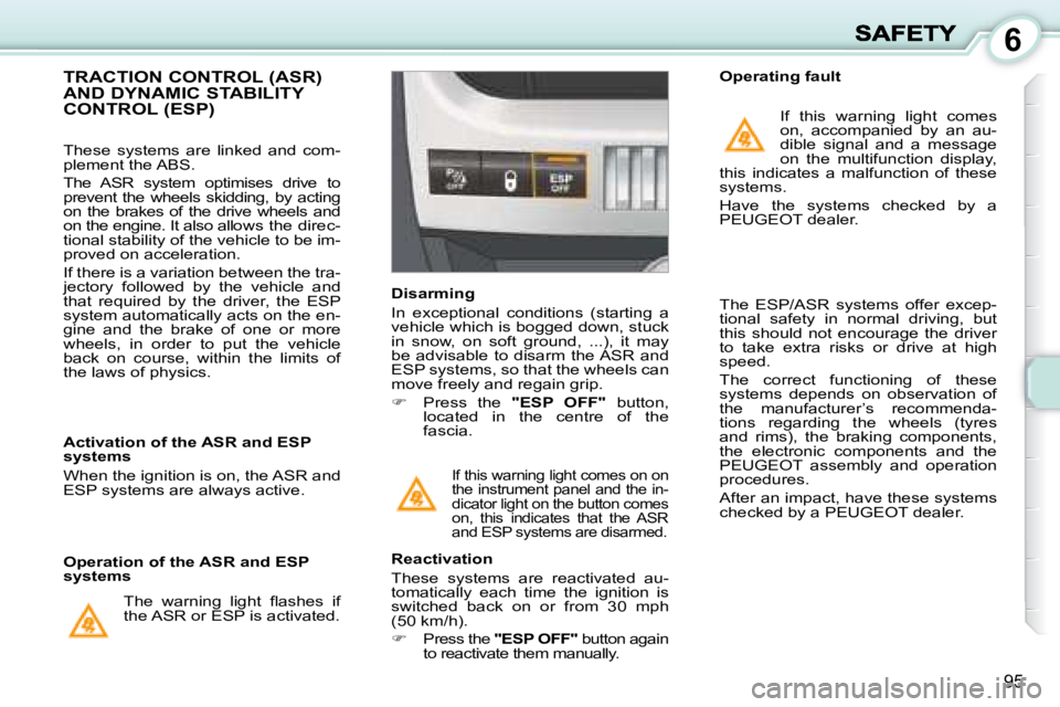 PEUGEOT 1007 2008  Owners Manual 6
95
 If this warning light comes on on  
the instrument panel and the in-
dicator light on the button comes 
on,  this  indicates  that  the  ASR 
and ESP systems are disarmed.  
             TRACTIO
