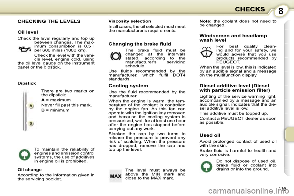 PEUGEOT 1007 2007  Owners Manual �8
�1�1�5
�C�H�E�C�K�I�N�G� �T�H�E� �L�E�V�E�L�S
�O�i�l� �l�e�v�e�l
�C�h�e�c�k� �t�h�e� �l�e�v�e�l� �r�e�g�u�l�a�r�l�y� �a�n�d� �t�o�p� �u�p� �b�e�t�w�e�e�n� �c�h�a�n�g�e�s�.� �T�h�e� �m�a�x�-�i�m�u�m