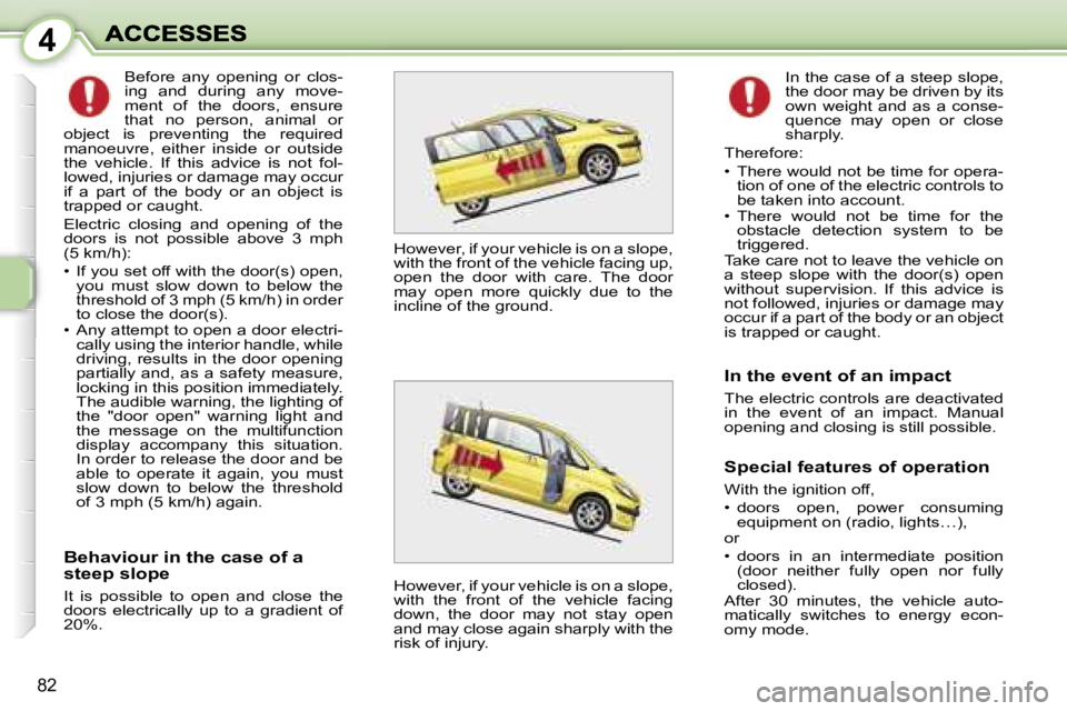 PEUGEOT 1007 2007 Manual PDF �4
�8�2
�B�e�h�a�v�i�o�u�r� �i�n� �t�h�e� �c�a�s�e� �o�f� �a� �s�t�e�e�p� �s�l�o�p�e
�I�t�  �i�s�  �p�o�s�s�i�b�l�e�  �t�o�  �o�p�e�n�  �a�n�d�  �c�l�o�s�e�  �t�h�e� �d�o�o�r�s�  �e�l�e�c�t�r�i�c�a�l�