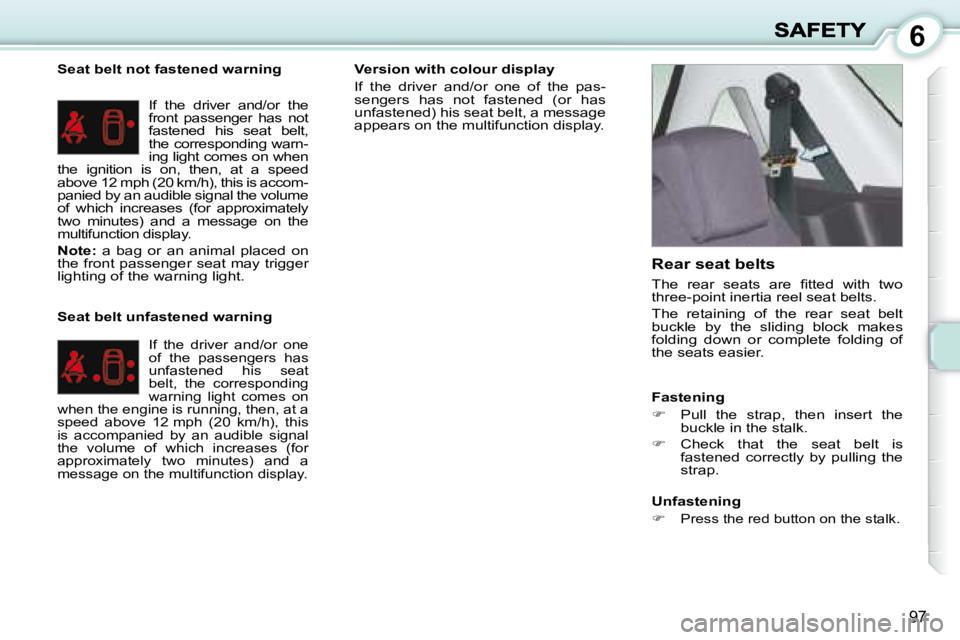 PEUGEOT 1007 DAG 2008  Owners Manual 6
97
  Seat belt not fastened warning � �I�f�  �t�h�e�  �d�r�i�v�e�r�  �a�n�d�/�o�r�  �t�h�e�  
front  passenger  has  not 
fastened  his  seat  belt, 
the corresponding warn-
ing light comes on when 