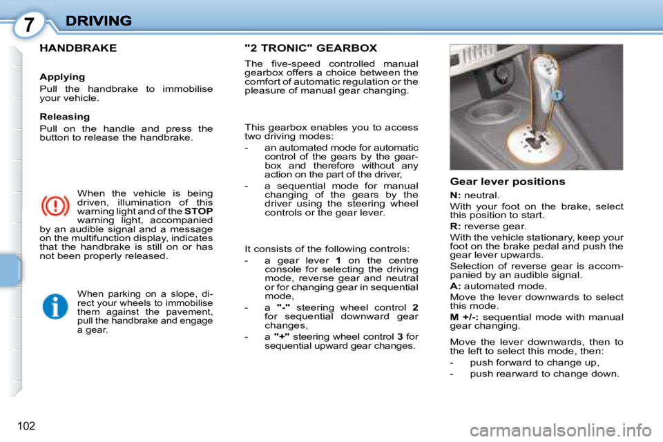 PEUGEOT 1007 DAG 2008  Owners Manual 7
102
 When  the  vehicle  is  being  
driven,  illumination  of  this 
warning light and of the  STOP  
warning  light,  accompanied 
by  an  audible  signal  and  a  message 
on the multifunction di