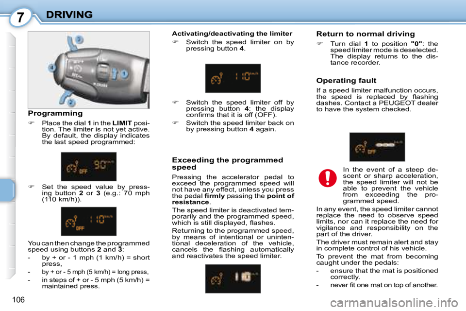 PEUGEOT 1007 DAG 2008  Owners Manual 7
106
  Operating fault  
 If a speed limiter malfunction occurs,  
�t�h�e�  �s�p�e�e�d�  �i�s�  �r�e�p�l�a�c�e�d�  �b�y�  �ﬂ� �a�s�h�i�n�g� 
dashes. Contact a  PEUGEOT  dealer 
to have the system c