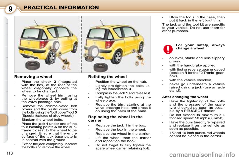 PEUGEOT 1007 DAG 2008  Owners Manual 9
118
  Removing a wheel  
   -   Place  the  chock   2   (integrated 
with  the  box)  at  the  rear  of  the  
wheel  diagonally  opposite  the 
wheel to be changed. 
  -   Remove  the  wheel  trim,