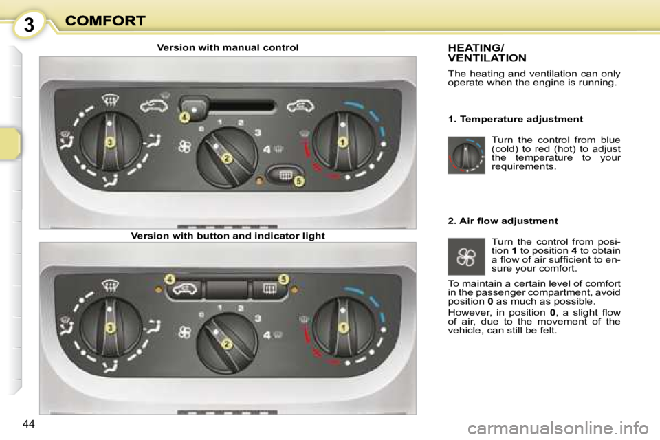 PEUGEOT 1007 DAG 2008 Service Manual 3
44
Turn the control from blue
(cold) to red (hot) to adjust
the temperature to your
requirements.
HEATING/VENTILATION
The heating and ventilation can only
operate when the en PEUGEOT 1007 DAG 2008 Service Manual 3
44
Turn the control from blue
(cold) to red (hot) to adjust
the temperature to your
requirements.
HEATING/VENTILATION
The heating and ventilation can only
operate when the en