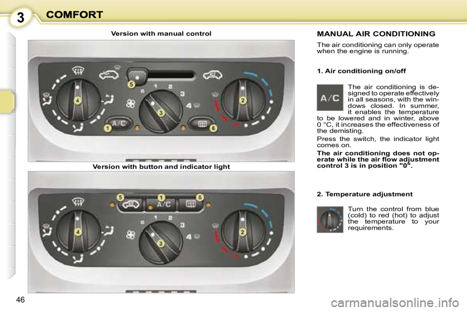 PEUGEOT 1007 DAG 2008 Service Manual 3
46
1. Air conditioning on/off
MANUAL AIR CONDITIONING
The air conditioning can only operate
when the engine is running.
2. Temperature adjustment Turn the control from blue
(cold PEUGEOT 1007 DAG 2008 Service Manual 3
46
1. Air conditioning on/off
MANUAL AIR CONDITIONING
The air conditioning can only operate
when the engine is running.
2. Temperature adjustment Turn the control from blue
(cold
