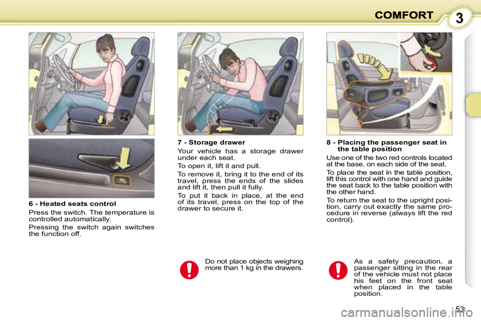 PEUGEOT 1007 DAG 2008 Service Manual 3
53
  6 - Heated seats control  
 Press the switch. The temperature is  
controlled automatically.  
 Pressing  the  switch  again  switches  
the function off.    7 - Storage drawer  
 Your  vehicle