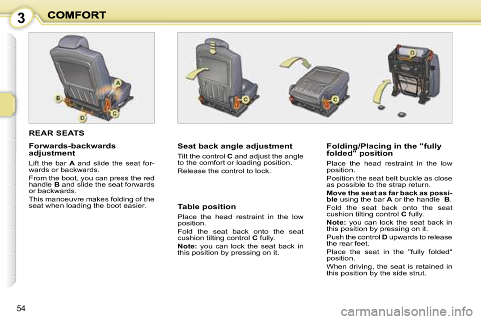 PEUGEOT 1007 DAG 2008 Workshop Manual 3
54
REAR SEATS
Seat back angle adjustment
Tilt the control C and adjust the angle
to the comfort or loading position.
Release the control to lock. Folding/Placing in the "fully PEUGEOT 1007 DAG 2008 Workshop Manual 3
54
REAR SEATS
Seat back angle adjustment
Tilt the control C and adjust the angle
to the comfort or loading position.
Release the control to lock. Folding/Placing in the "fully
