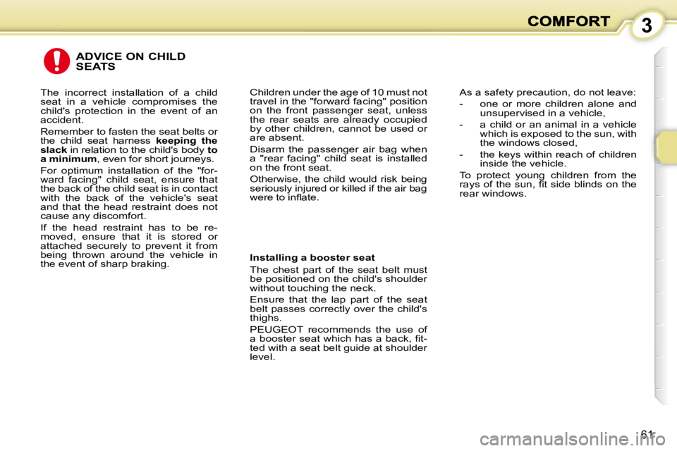PEUGEOT 1007 DAG 2008 Workshop Manual 3
61
 ADVICE ON CHILD SEATS 
  Installing a booster seat  
 The  chest  part  of  the  seat  belt  must  
be positioned on the childs shoulder 
without touching the neck.  
 Ensure  that  the  lap  p
