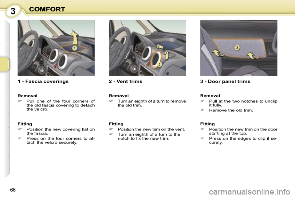 PEUGEOT 1007 DAG 2008 Repair Manual 3
66
  1 - Fascia coverings  
  Removal  
   
�    Pull  one  of  the  four  corners  of 
the old fascia covering to detach  
the velcro.   
  Fitting  
   
� � �  �P�o�s�i�t�i�o�n� �t�h�e� �n�e