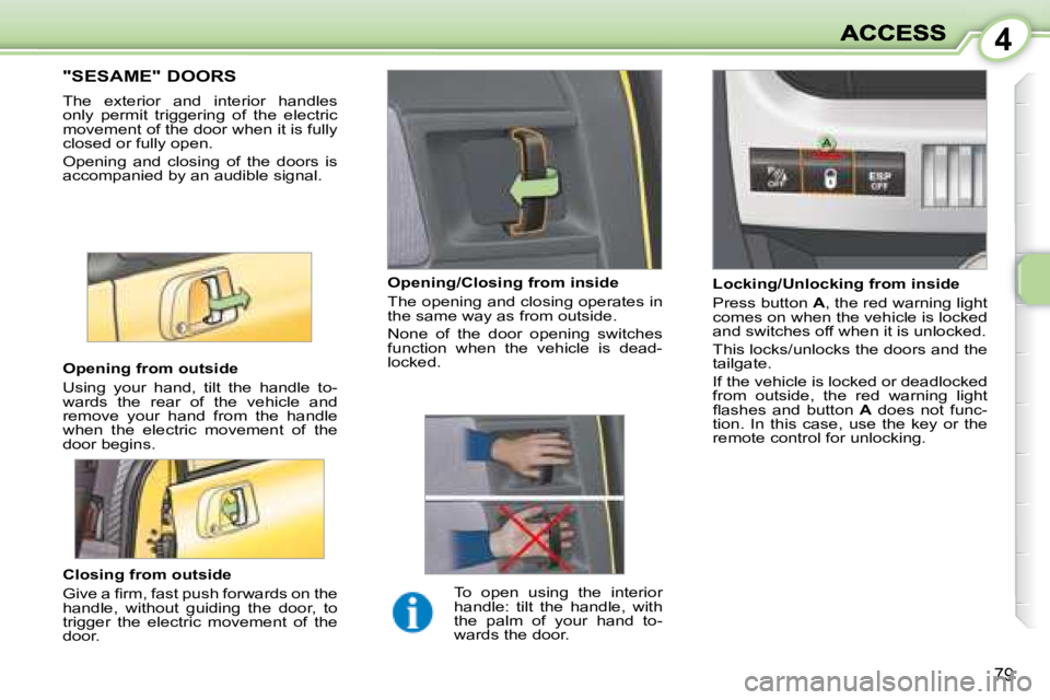PEUGEOT 1007 DAG 2008 Manual PDF 4
79
                 "SESAME" DOORS 
 The  exterior  and  interior  handles  
only  permit  triggering  of  the  electric 
movement of the door when it is fully 
closed or fully open.  
 Open