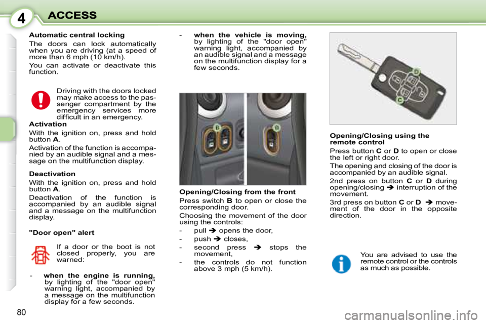 PEUGEOT 1007 DAG 2008 Manual PDF 4
80
  Automatic central locking  
 The  doors  can  lock  automatically  
when  you  are  driving  (at  a  speed  of 
more than 6 mph (10 km/h).  
 You  can  activate  or  deactivate  this  
function
