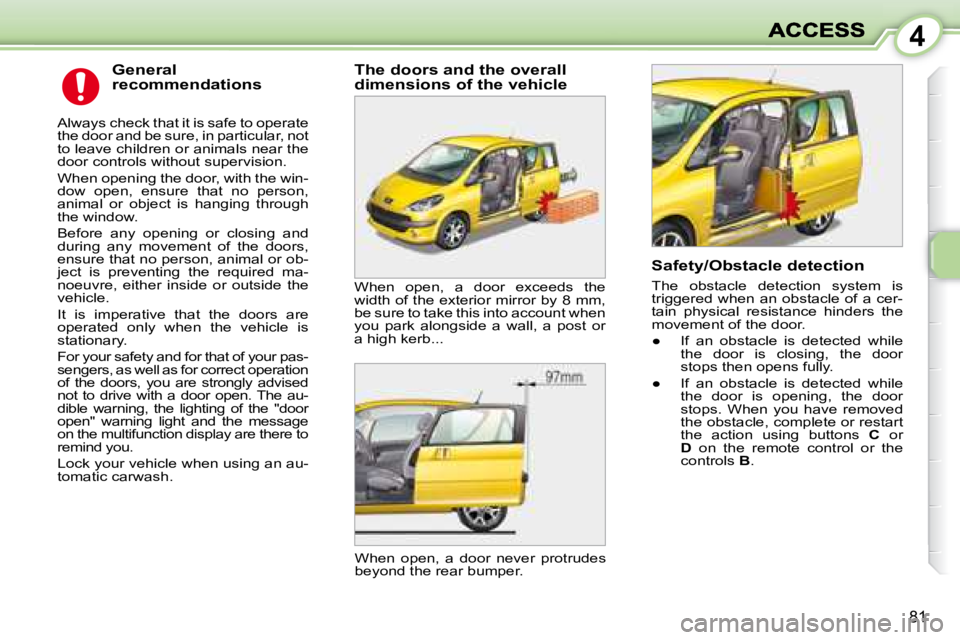 PEUGEOT 1007 DAG 2008 Manual PDF 4
81
  General  
recommendations 
 Always check that it is safe to operate  
the door and be sure, in particular, not 
to leave children or animals near the 
door controls without supervision.  
 When