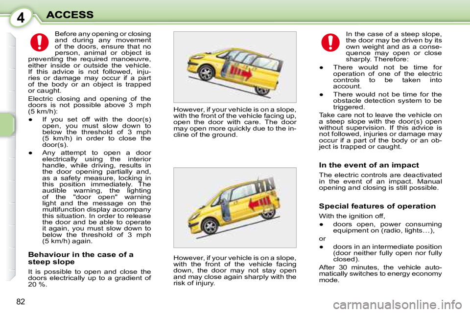 PEUGEOT 1007 DAG 2008 Manual Online 4
82
Behaviour in the case of a
steep slope
It is possible to open and close the
doors electrically up to a gradient of
20 %. In the case of a steep slope,
the door may be dri PEUGEOT 1007 DAG 2008 Manual Online 4
82
Behaviour in the case of a
steep slope
It is possible to open and close the
doors electrically up to a gradient of
20 %. In the case of a steep slope,
the door may be dri