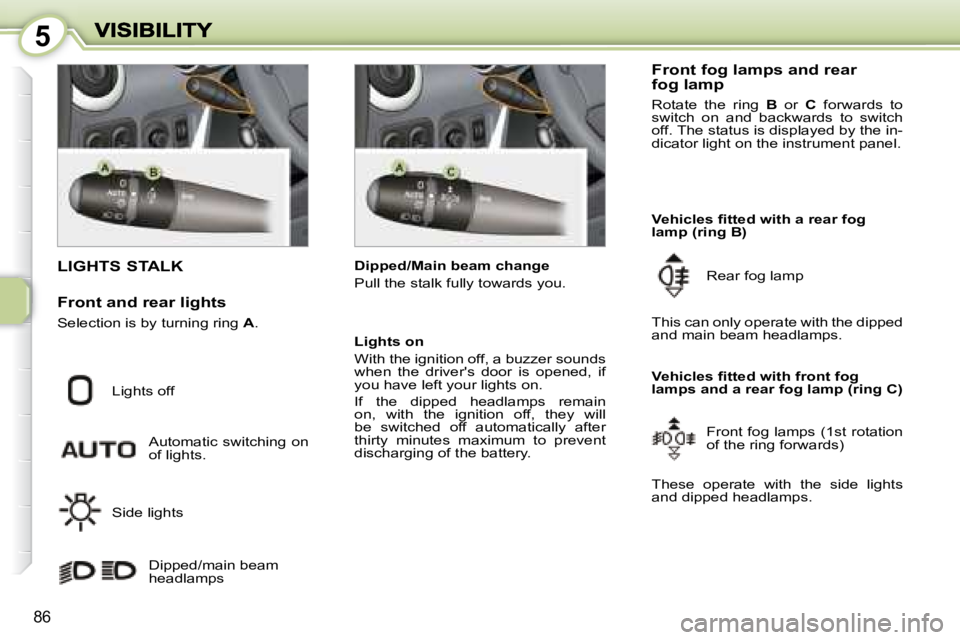 PEUGEOT 1007 DAG 2008 Manual Online 5
86
                             LIGHTS STALK 
 Lights off  Automatic  switching  on  
of lights. 
 Side lights   Dipped/main beam 
headlamps    Dipped/Main beam change  
 Pull the stalk fully toward