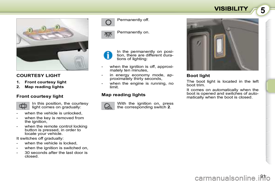 PEUGEOT 1007 DAG 2008  Owners Manual 5
91
         COURTESY LIGHT 
   
1.      Front courtesy light   
  
2.      Map reading lights      In  the  permanently  on  posi- 
tion, there are different dura-
tions of lighting: 
  Boot light  