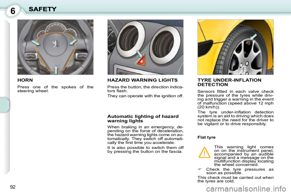 PEUGEOT 1007 DAG 2008  Owners Manual 6
92
       HORN 
 Press  one  of  the  spokes  of  the  
steering wheel. 
     HAZARD WARNING LIGHTS 
 Press the button, the direction indica- 
�t�o�r�s� �ﬂ� �a�s�h�.�  
 They can operate with the 