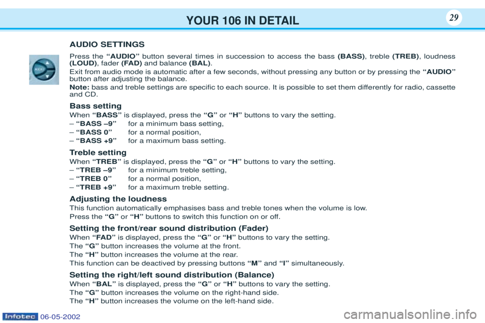 PEUGEOT 106 2001 Owners Manual YOUR 106 IN DETAIL29
AUDIO SETTINGS Press the “AUDIO”button several times in succession to access the bass (BASS), treble (TREB), loudness
(LOUD) , fader (FAD)and balance (BAL).
Exit from audio PEUGEOT 106 2001 Owners Manual YOUR 106 IN DETAIL29
AUDIO SETTINGS Press the “AUDIO”button several times in succession to access the bass (BASS), treble (TREB), loudness
(LOUD) , fader (FAD)and balance (BAL).
Exit from audio