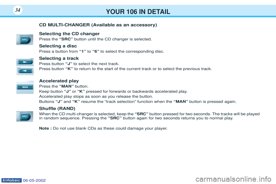 PEUGEOT 106 2001 Owners Guide YOUR 106 IN DETAIL34
CD MULTI-CHANGER (Available as an accessory) Selecting the CD changer Press the “SRC” button until the CD changer is selected.
Selecting a discPress a button from “1”to PEUGEOT 106 2001 Owners Guide YOUR 106 IN DETAIL34
CD MULTI-CHANGER (Available as an accessory) Selecting the CD changer Press the “SRC” button until the CD changer is selected.
Selecting a discPress a button from “1”to