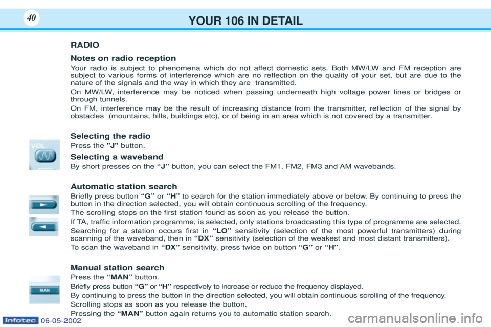 PEUGEOT 106 2001 Owners Guide YOUR 106 IN DETAIL40
RADIO Notes on radio reception Your radio is subject to phenomena which do not affect domestic sets. Both MW/LW and FM reception are
subject to various forms of interference whic PEUGEOT 106 2001 Owners Guide YOUR 106 IN DETAIL40
RADIO Notes on radio reception Your radio is subject to phenomena which do not affect domestic sets. Both MW/LW and FM reception are
subject to various forms of interference whic