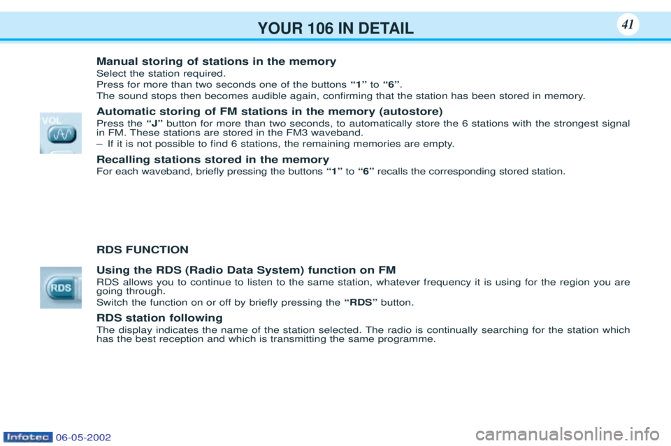 PEUGEOT 106 2001 Owners Guide YOUR 106 IN DETAIL41
Manual storing of stations in the memory Select the station required. Press for more than two seconds one of the buttons“1”to“6” .
The sound stops then becomes audible aga PEUGEOT 106 2001 Owners Guide YOUR 106 IN DETAIL41
Manual storing of stations in the memory Select the station required. Press for more than two seconds one of the buttons“1”to“6” .
The sound stops then becomes audible aga