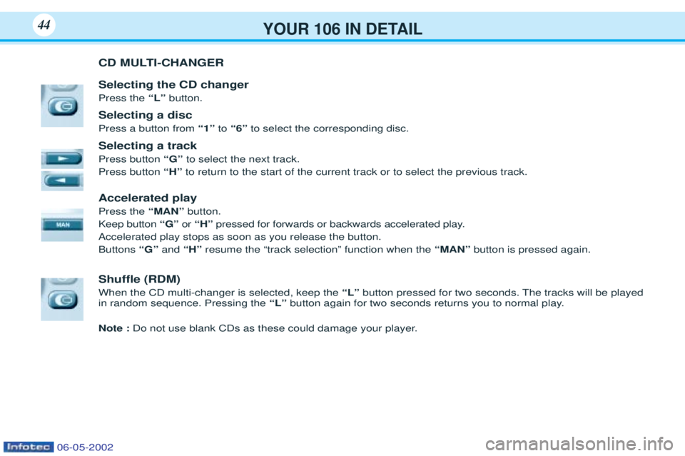 PEUGEOT 106 2001 Service Manual YOUR 106 IN DETAIL44
CD MULTI-CHANGER Selecting the CD changer Press the “L” button.
Selecting a discPress a button from “1”to“6” to select the corresponding disc.
Selecting a trackPress PEUGEOT 106 2001 Service Manual YOUR 106 IN DETAIL44
CD MULTI-CHANGER Selecting the CD changer Press the “L” button.
Selecting a discPress a button from “1”to“6” to select the corresponding disc.
Selecting a trackPress