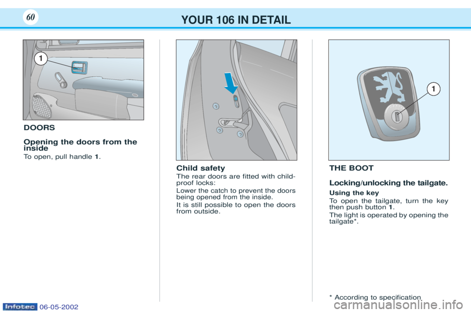 PEUGEOT 106 2001 Repair Manual DOORS Opening the doors from the inside 
To  open, pull handle  1.
Child safety The rear doors are Þtted with child- proof locks:
Lower the catch to prevent the doorsbeing opened from the inside.
It 