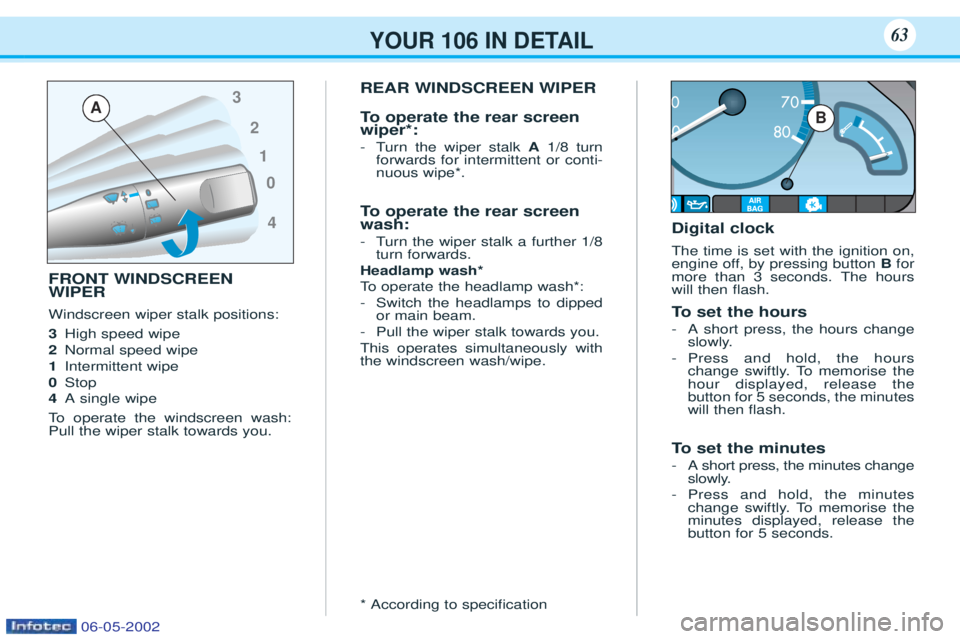 PEUGEOT 106 2001  Owners Manual YOUR 106 IN DETAIL63
FRONT WINDSCREEN WIPER Windscreen wiper stalk positions: 3High speed wipe
2 Normal speed wipe
1 Intermittent wipe
0 Stop
4 A single wipe
To   operate the windscreen wash:
Pull the