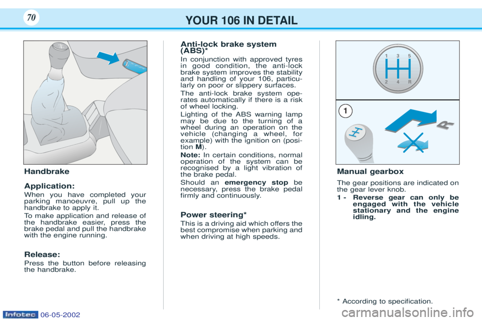 PEUGEOT 106 2001  Owners Manual YOUR 106 IN DETAIL70
Handbrake Application: When you have completed your parking manoeuvre, pull up thehandbrake to apply it. 
To  make application and release of
the handbrake easier, press the brake