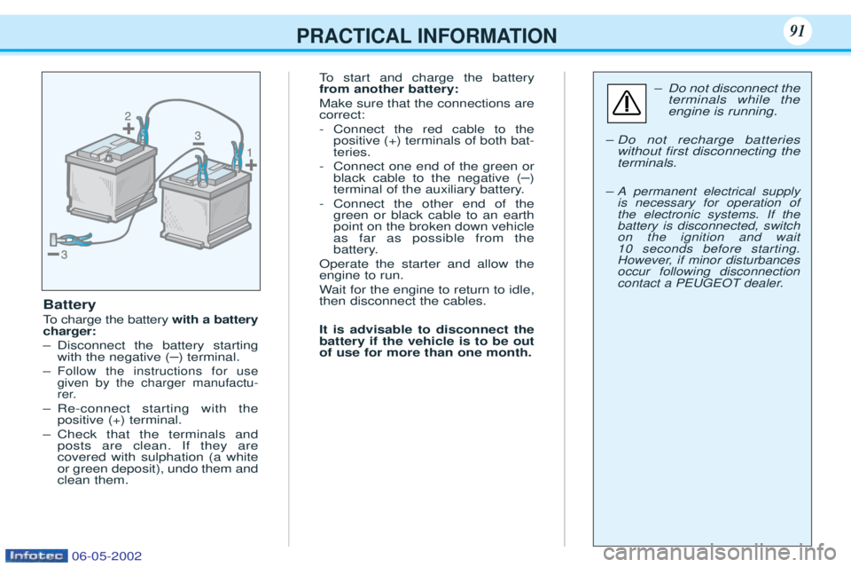 PEUGEOT 106 2001  Owners Manual PRACTICAL INFORMATION91
Battery 
To  charge the battery  with a battery
charger: Ð Disconnect the battery starting with the negative ( Ð) terminal.
Ð
Follow the instructions for usegiven by the cha