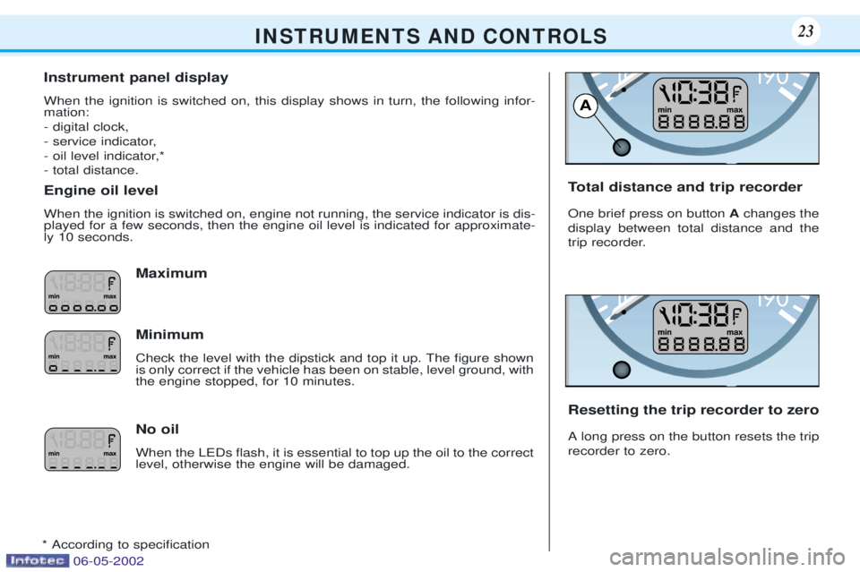 PEUGEOT 106 DAG 2001 Owners Manual Instrument panel display When the ignition is switched on, this display shows in turn, the following infor- mation: - digital clock,
- service indicator,
- oil level indicator,*- total distance. Engin