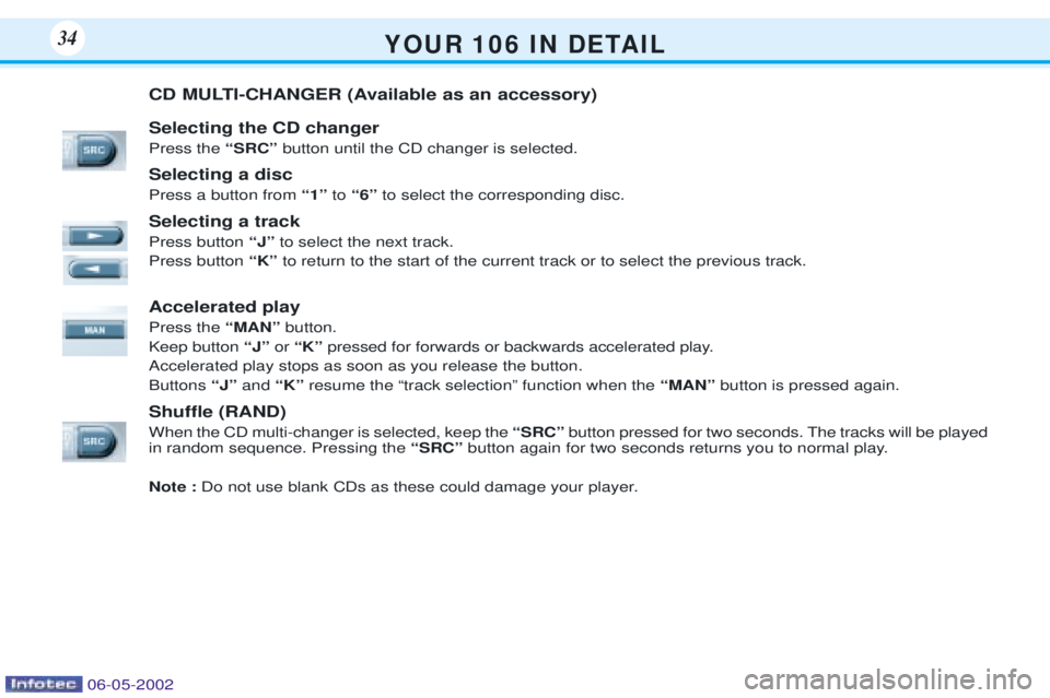 PEUGEOT 106 DAG 2001 Owners Guide Y O U R   1 0 6   I N   D E TA I L34
CD MULTI-CHANGER (Available as an accessory) Selecting the CD changer Press the ÒSRCÓ button until the CD changer is selected.
Selecting a discPress a button fro