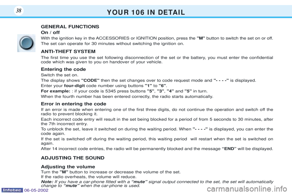PEUGEOT 106 DAG 2001 Owners Guide Y O U R   1 0 6   I N   D E TA I L38
GENERAL FUNCTIONS On / off 
With the ignition key in the ACCESSORIES or IGNITION position, press the "M"button to switch the set on or off.
The set can operate for