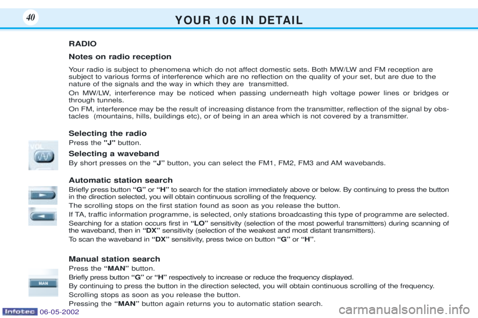 PEUGEOT 106 DAG 2001 Owners Guide Y O U R   1 0 6   I N   D E TA I L40
RADIO Notes on radio reception 
Your radio is subject to phenomena which do not affect domestic sets. Both MW/LW and FM reception are subject to various forms of i