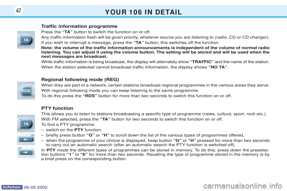 PEUGEOT 106 DAG 2001 Owners Guide Y O U R   1 0 6   I N   D E TA I L42
Traffic information programme Press theÒTAÓbutton to switch the function on or off.
Any traffic information flash will be given priority, whatever source you are