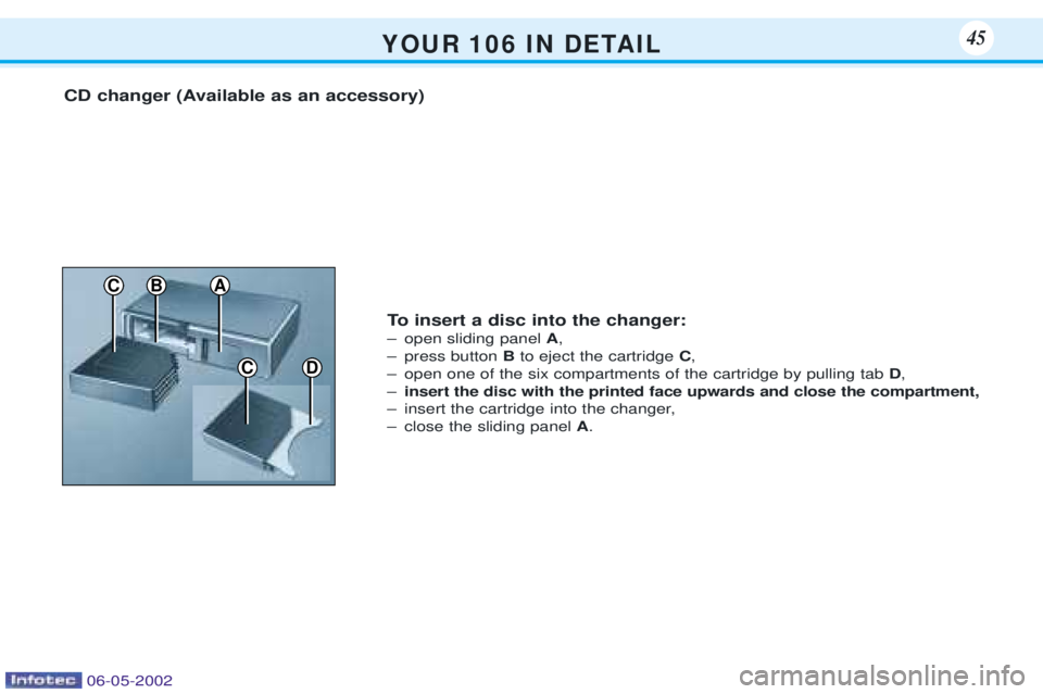 PEUGEOT 106 DAG 2001 Service Manual Y O U R 1 0 6 I N D E TA I L45
CD
CBA
CD changer (Available as an accessory)To insert a disc into the changer:
Ð open sliding panel A,
Ð press button Bto eject the cartridge C,
Ð open one PEUGEOT 106 DAG 2001 Service Manual Y O U R 1 0 6 I N D E TA I L45
CD
CBA
CD changer (Available as an accessory)To insert a disc into the changer:
Ð open sliding panel A,
Ð press button Bto eject the cartridge C,
Ð open one