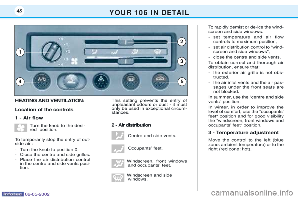 PEUGEOT 106 DAG 2001 Service Manual HEATING AND VENTILATION: Location of the controls 1 - Air ßowTurn the knob to the desi- red position.
To temporarily stop the entry of out-side air :
- Turn the knob to position 0.
- Close the cen PEUGEOT 106 DAG 2001 Service Manual HEATING AND VENTILATION: Location of the controls 1 - Air ßowTurn the knob to the desi- red position.
To temporarily stop the entry of out-side air :
- Turn the knob to position 0.
- Close the cen