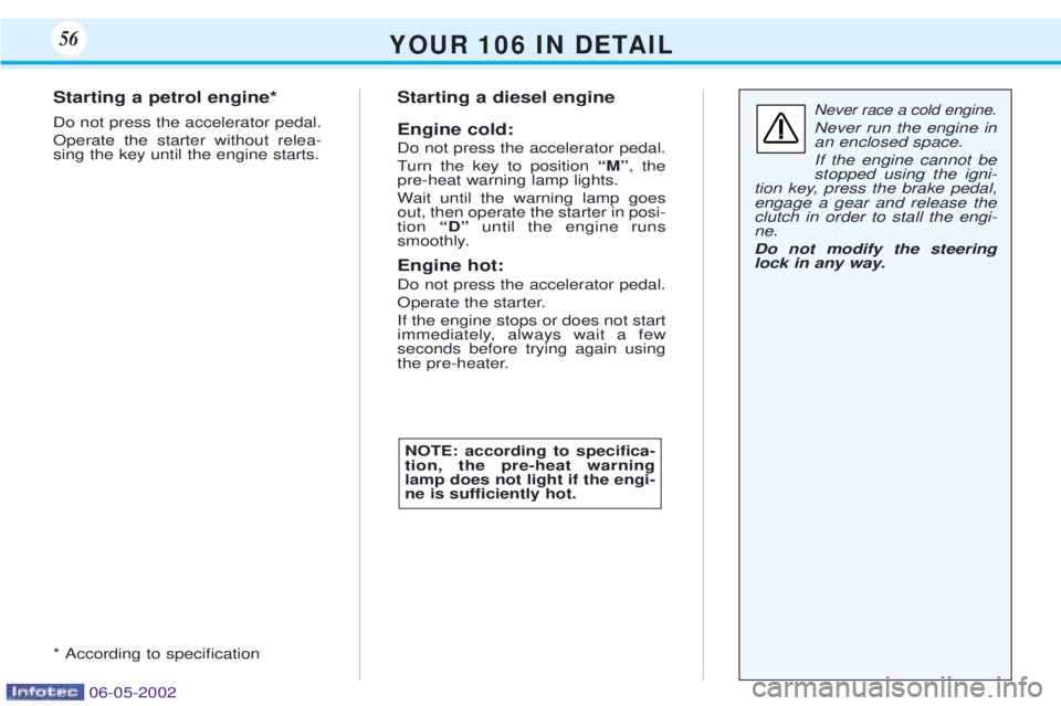 PEUGEOT 106 DAG 2001 Workshop Manual Y O U R   1 0 6   I N   D E TA I L56
Never race a cold engine.
Never run the engine in an enclosed space. If the engine cannot be stopped using the igni-
tion key, press the brake pedal,engage a gear 