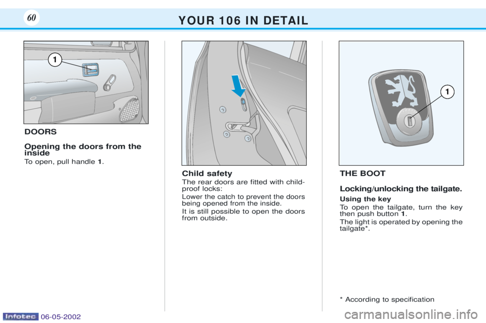 PEUGEOT 106 DAG 2001 Repair Manual DOORS Opening the doors from the inside 
To open, pull handle 1.
Child safety The rear doors are Þtted with child- proof locks:
Lower the catch to prevent the doorsbeing opened from the inside.
It is