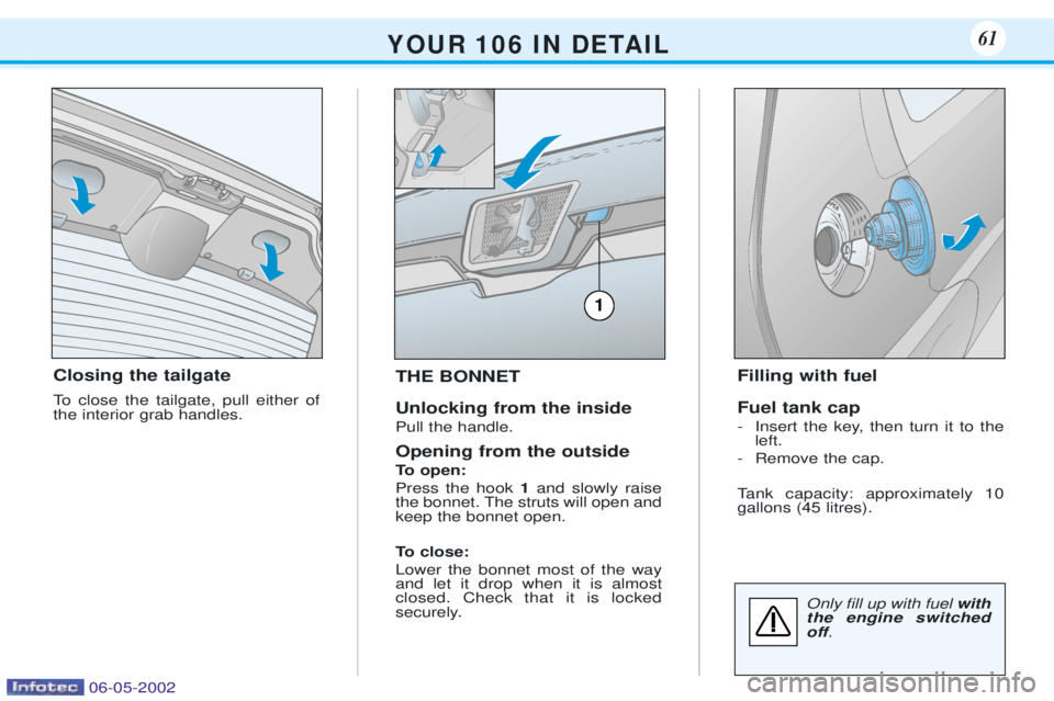 PEUGEOT 106 DAG 2001 Repair Manual Closing the tailgate 
To close the tailgate, pull either of the interior grab handles.THE BONNET Unlocking from the inside Pull the handle. Opening from the outside 
To open: Press the hook 
1and slow
