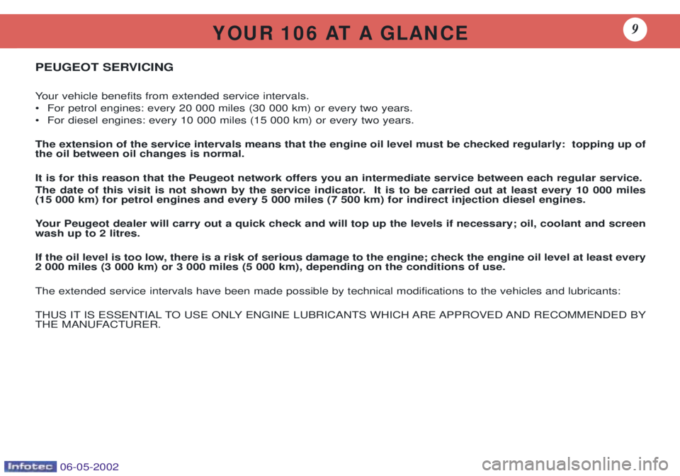 PEUGEOT 106 DAG 2001  Owners Manual Y O U R   1 0 6   AT   A   G L A N C E9
PEUGEOT SERVICING 
Your vehicle benefits from extended service intervals. 
¥ For petrol engines: every 20 000 miles (30 000 km) or every two years.
¥ For dies