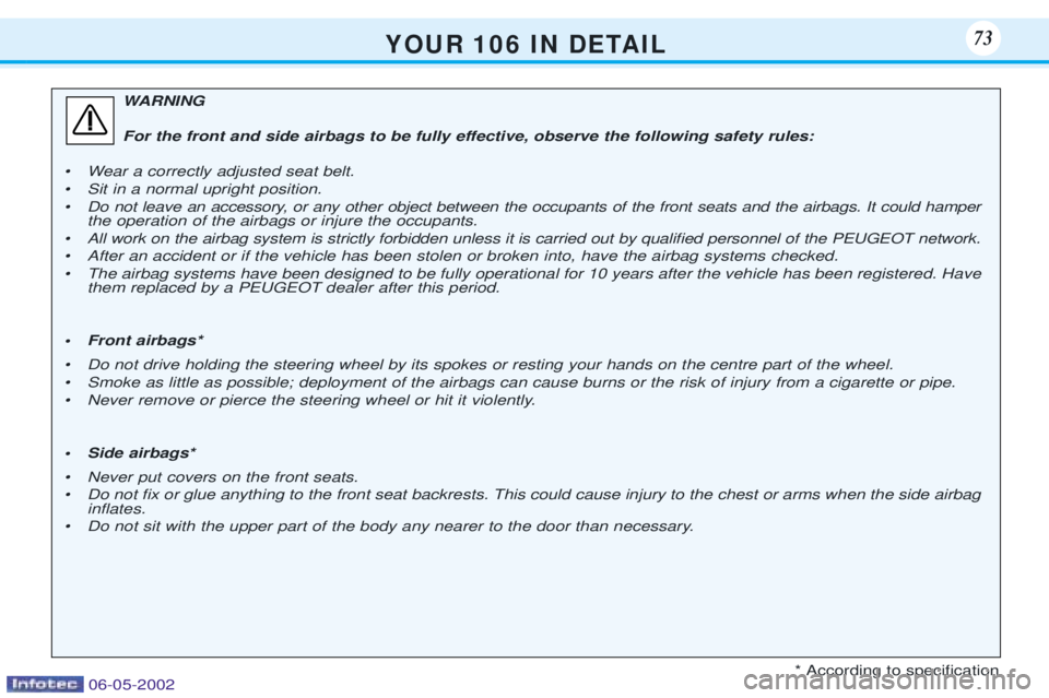 PEUGEOT 106 DAG 2001 Manual PDF Y O U R   1 0 6   I N   D E TA I L73
WARNING 
For the front and side airbags to be fully effective, observe the following safety rules:
¥ Wear a correctly adjusted seat belt. 
¥ Sit in a normal upri