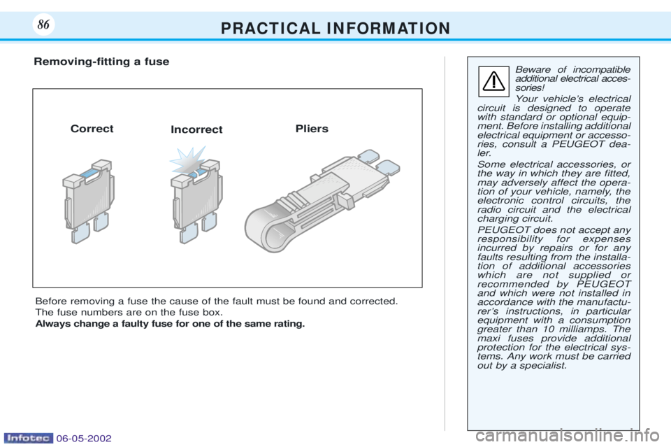 PEUGEOT 106 DAG 2001  Owners Manual P R A C T I C A L I N F O R M AT I O N86
Beware of incompatible additional electrical acces-sories! 
Your vehicleÕs electrical
circuit is designed to operate with standard or optional equip-ment. Bef