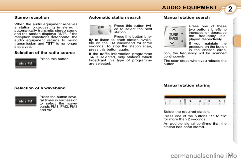 PEUGEOT 107 2008 Owners Manual 2
25
AUDIO EQUIPMENT
  Stereo reception  
� �W�h�e�n�  �t�h�e�  �a�u�d�i�o�  �e�q�u�i�p�m�e�n�t�  �r�e�c�e�i�v�e�s�  
�a�  �s�t�a�t�i�o�n�  �b�r�o�a�d�c�a�s�t�i�n�g�  �i�n�  �s�t�e�r�e�o�  �i�t� 
�a�u