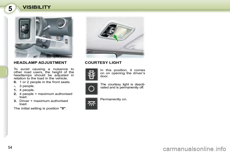 PEUGEOT 107 2008 Workshop Manual 5
�5�4
VISIBILITY
     HEADLAMP ADJUSTMENT 
� �T�o�  �a�v�o�i�d�  �c�a�u�s�i�n�g�  �a�  �n�u�i�s�a�n�c�e�  �t�o�  
�o�t�h�e�r�  �r�o�a�d�  �u�s�e�r�s�,�  �t�h�e�  �h�e�i�g�h�t�  �o�f�  �t�h�e� 
�h�e�a