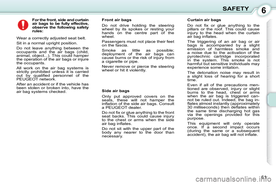 PEUGEOT 107 2008 Repair Manual 6
61
SAFETY
          
For the front, side and curtain  
air  bags  to  be  fully  effective, 
observe  the  following  safety 
rules:   
� �W�e�a�r� �a� �c�o�r�r�e�c�t�l�y� �a�d�j�u�s�t�e�d� �s�e�a�t