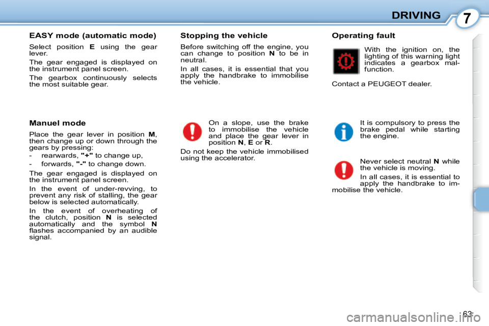 PEUGEOT 107 2008 Repair Manual 7
63
DRIVING
  EASY mode (automatic mode)  
� �S�e�l�e�c�t�  �p�o�s�i�t�i�o�n�  �  E� �  �u�s�i�n�g�  �t�h�e�  �g�e�a�r� 
lever.  
� �T�h�e�  �g�e�a�r�  �e�n�g�a�g�e�d�  �i�s�  �d�i�s�p�l�a�y�e�d�  �o